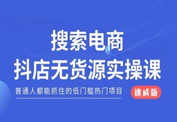 搜索电商抖店无货源必修课，普通人都能抓住的低门槛热门项目【速成版】-搞个副业