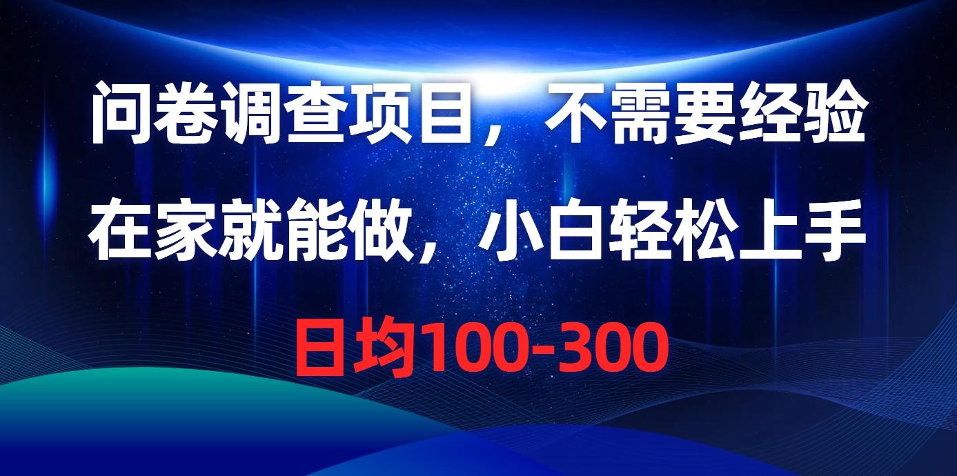 问卷调查项目，不需要经验，在家就能做，小白轻松上手，日均100-300-搞个副业