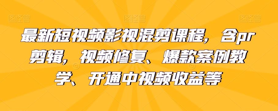最新短视频影视混剪课程，含pr剪辑，视频修复、爆款案例教学、开通中视频收益等-搞个副业