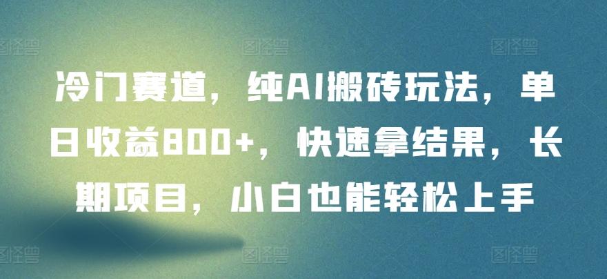 冷门赛道，纯AI搬砖玩法，单日收益800+，快速拿结果，长期项目，小白也能轻松上手【揭秘】-搞个副业