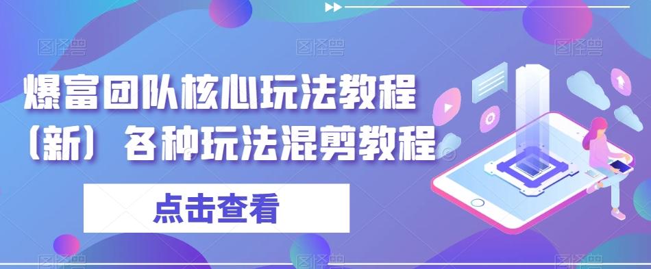 爆富团队核心玩法教程（新）各种玩法混剪教程-搞个副业