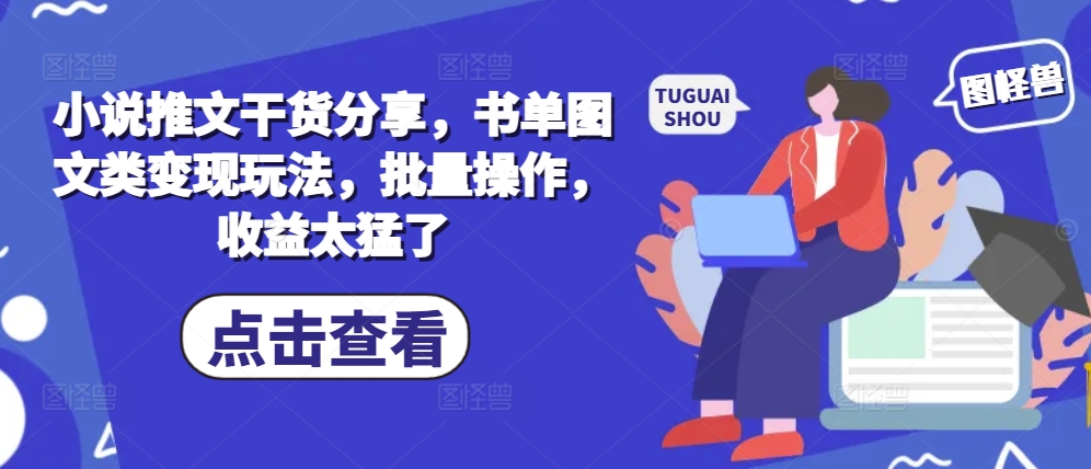 小说推文干货分享，书单图文类变现玩法，批量操作，收益太猛了-搞个副业