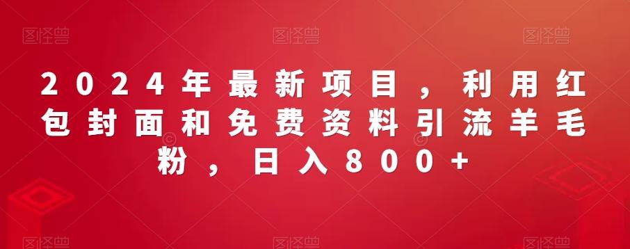 2024年最新项目，利用红包封面和免费资料引流羊毛粉，日入800+-搞个副业