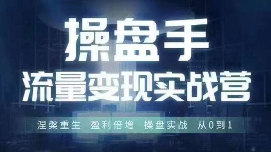 操盘手流量实战变现营6月28-30号线下课，涅槃重生 盈利倍增 操盘实战 从0到1-搞个副业