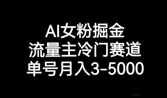 AI女粉掘金，流量主冷门赛道，单号月入3-5000【揭秘】-搞个副业