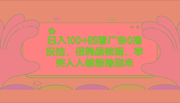 日入100+的看广告0撸玩法，保姆级教程，学完人人都能撸到米-搞个副业