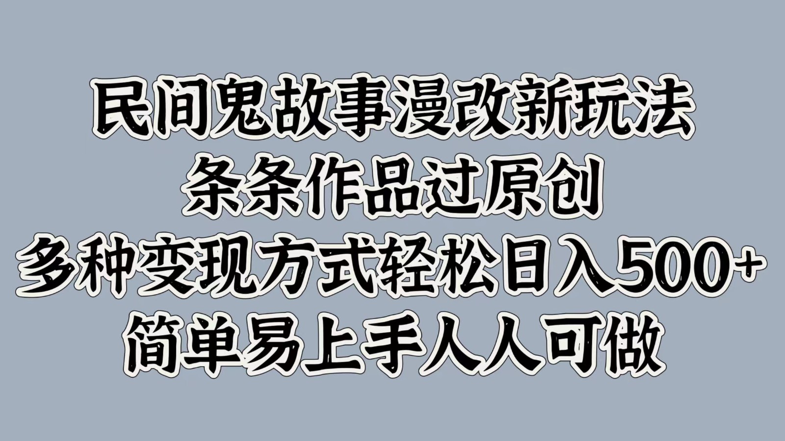 民间鬼故事漫改新玩法，条条作品过原创，多种变现方式轻松日入500+简单易上手人人可做-搞个副业