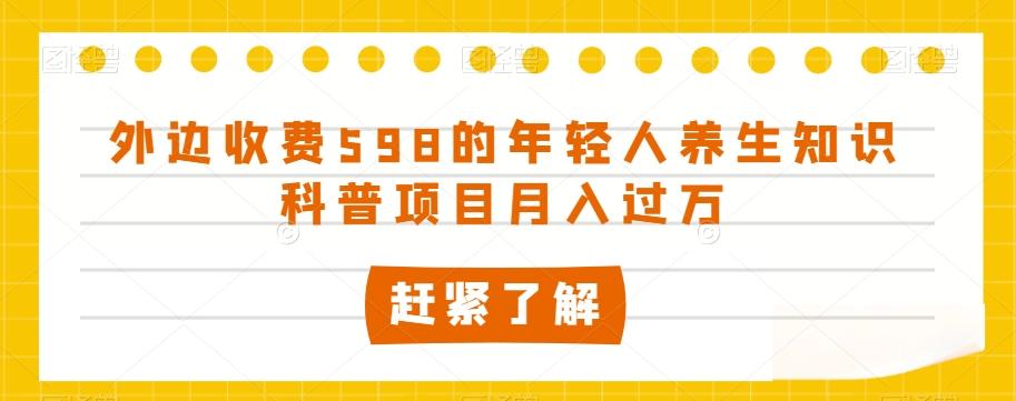 外边收费598的年轻人养生知识科普项目月入过万【揭秘】-搞个副业