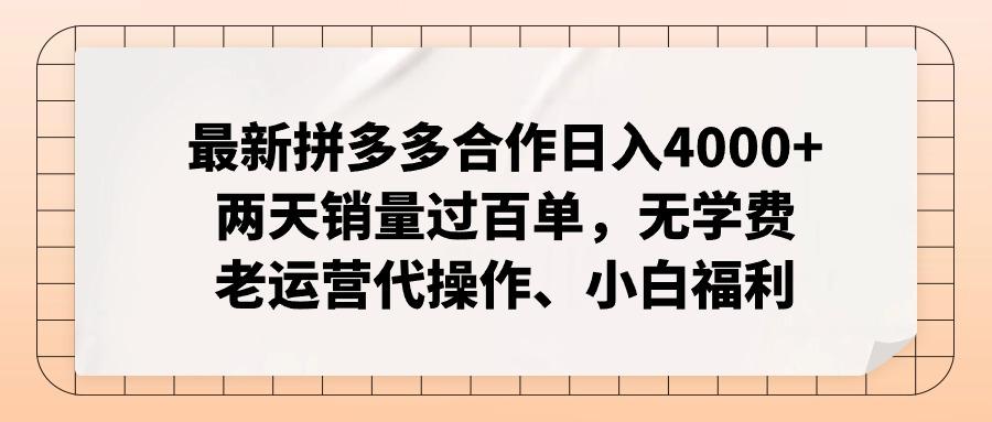 最新拼多多合作日入4000+两天销量过百单，无学费、老运营代操作、小白福利-搞个副业