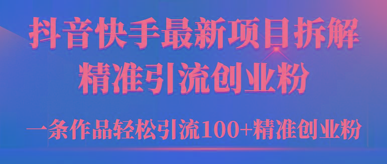 (9447期)2024年抖音快手最新项目拆解视频引流创业粉，一天轻松引流精准创业粉100+-搞个副业