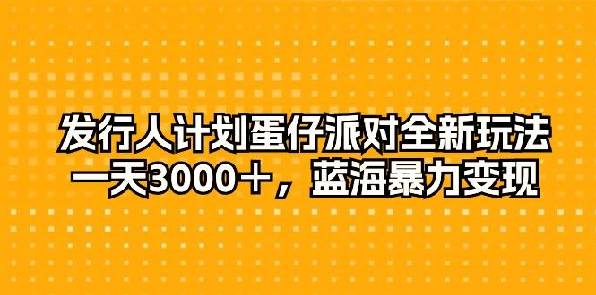 发行人计划蛋仔派对全新玩法，一天3000＋，蓝海暴力变现-搞个副业
