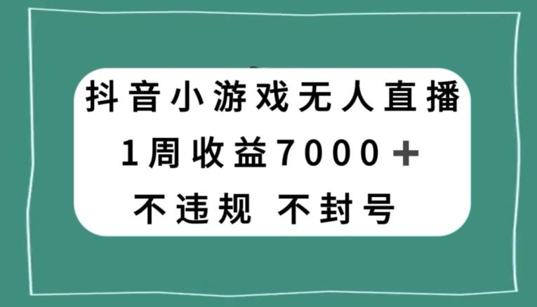 抖音小游戏无人直播，不违规不封号1周收益7000+，官方流量扶持【揭秘】-搞个副业