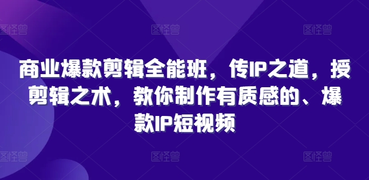 商业爆款剪辑全能班，传IP之道，授剪辑之术，教你制作有质感的、爆款IP短视频-搞个副业