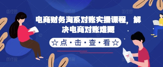 电商财务淘系对账实操课程，解决电商对账难题-搞个副业