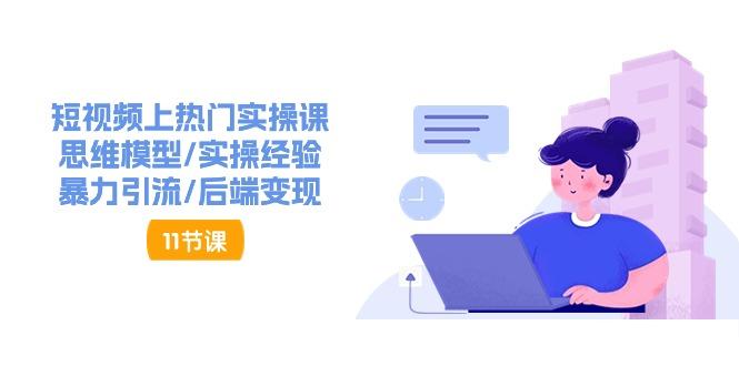 短视频上热门实操课，思维模型/实操经验/暴力引流/后端变现(11节)-搞个副业