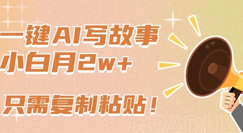 一键AI写故事，新赛道新玩法，只需复制粘贴，小白轻松月入2w+【揭秘】-搞个副业