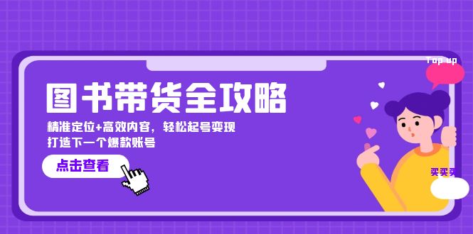 图书带货全攻略：精准定位+高效内容，轻松起号变现 打造下一个爆款账号-搞个副业