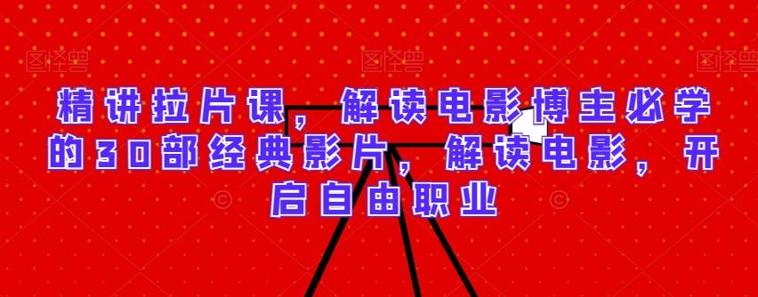 精讲拉片课，解读电影博主必学的30部经典影片，解读电影，开启自由职业-搞个副业