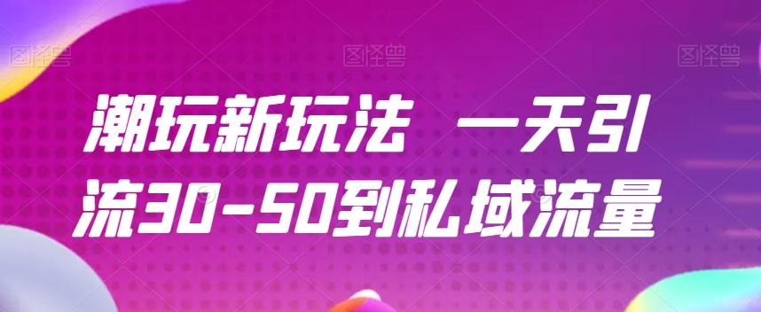 潮玩新玩法一天引流30-50到私域流量-搞个副业