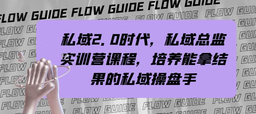 私域2.0时代，私域总监实训营课程，培养能拿结果的私域操盘手-搞个副业