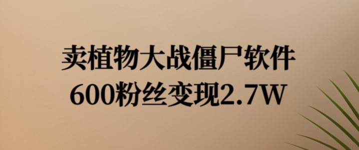 卖植物大战僵尸软件，600粉丝变现2.7W【揭秘】-搞个副业