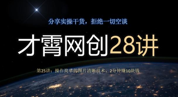 才霄网创28讲第25讲：操作简单的图片清晰技术，2分钟赚10块钱-搞个副业