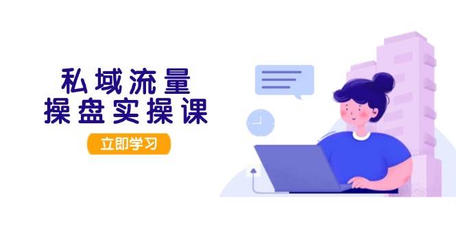 私域流量操盘实操课，从用户调研到成交变现，打造可落地的私域引流策略-搞个副业