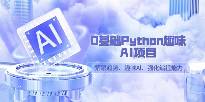 0基础Python趣味AI项目，紧跟趋势、趣味Al、强化编程能力(13节课)-搞个副业
