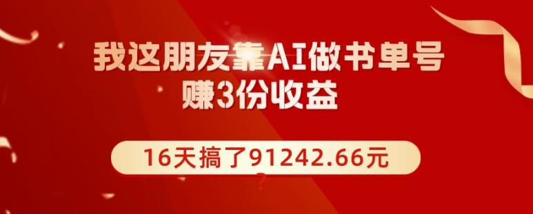 我这朋友靠AI做书单号，赚3份收益，16天搞了91242.66元？-搞个副业