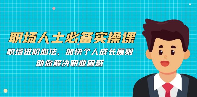 职场人士必备实操课：职场进阶心法、加快个人成长原则，助你解决职业困惑-搞个副业