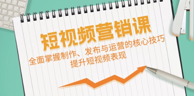 短视频&营销课：全面掌握制作、发布与运营的核心技巧，提升短视频表现-搞个副业