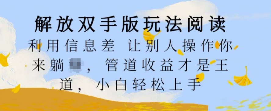 解放双手版玩法阅读，利用信息差让别人操作你来躺Z，管道收益才是王道，小白轻松上手【揭秘】-搞个副业