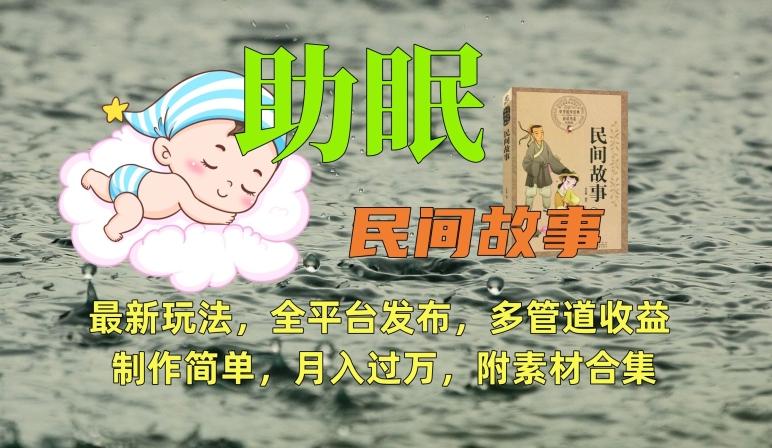 助眠式民间故事最新玩法，全平台发布，多管道收益，制作简单【附素材合集】-搞个副业