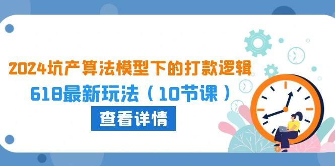 2024坑产算法 模型下的打款逻辑：618最新玩法(10节课-搞个副业