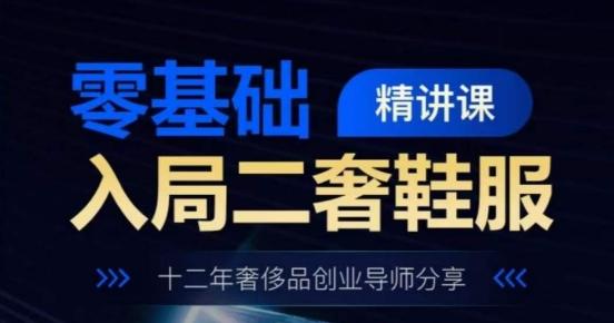 零基础入局二奢鞋服精讲课，十二年奢侈品创业导师分享-搞个副业