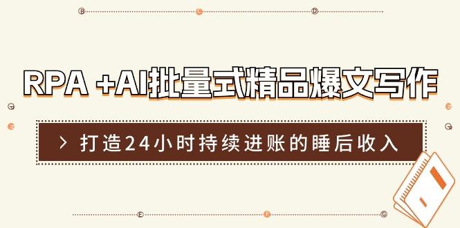 RPA +AI批量式 精品爆文写作  日更实操营，打造24小时持续进账的睡后收入-搞个副业