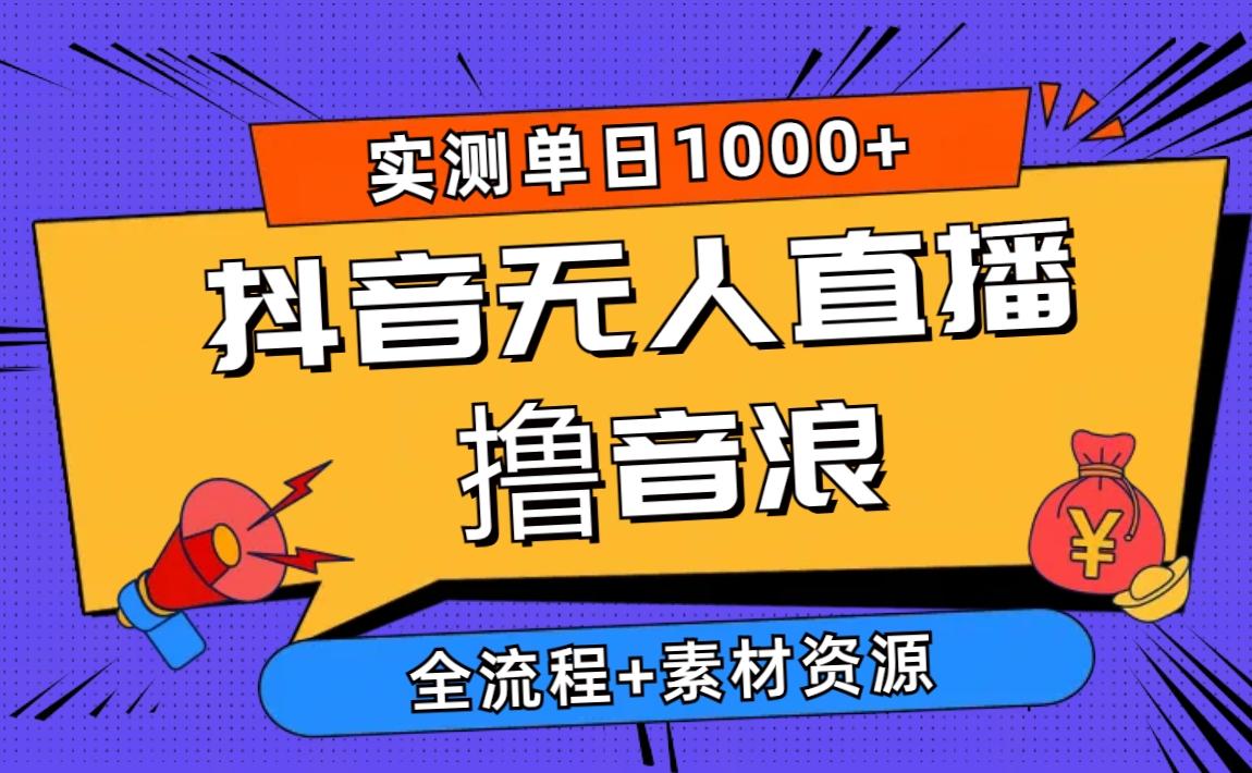 2024抖音无人直播撸音浪新玩法 日入1000+ 全流程+素材资源-搞个副业