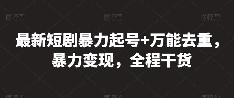 最新短剧暴力起号+万能去重，暴力变现，全程干货【揭秘】-搞个副业