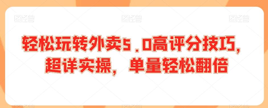 轻松玩转外卖5.0高评分技巧，超详实操，单量轻松翻倍-搞个副业