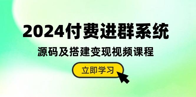 2024付费进群系统，源码及搭建变现视频课程(教程+源码-搞个副业