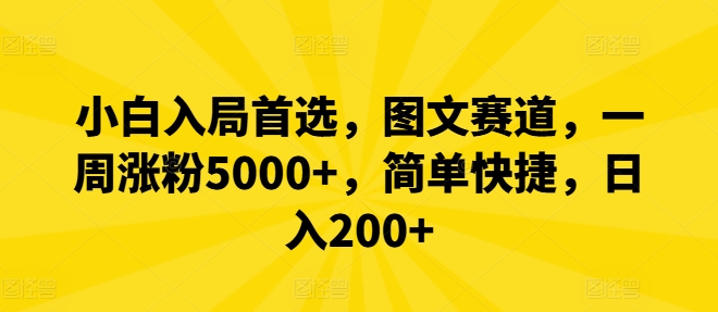 小白入局首选，图文赛道，一周涨粉5000+，简单快捷，日入200+-搞个副业
