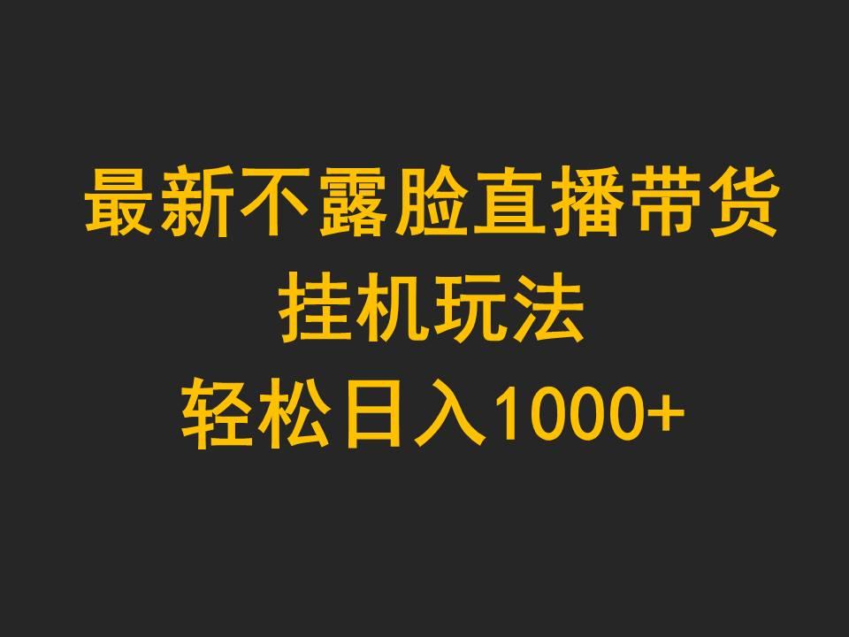 (9897期)最新不露脸直播带货，挂机玩法，轻松日入1000+-搞个副业