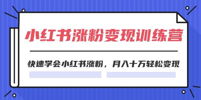 2024小红书涨粉变现训练营，快速学会小红书涨粉，月入十万轻松变现(40节-搞个副业