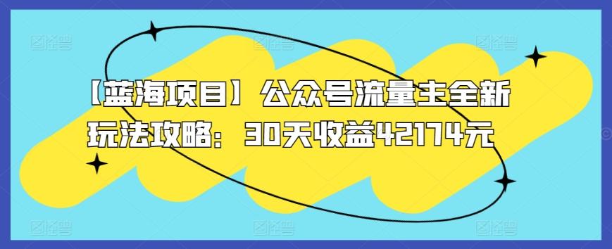 【蓝海项目】公众号流量主全新玩法攻略：30天收益42174元【揭秘】-搞个副业