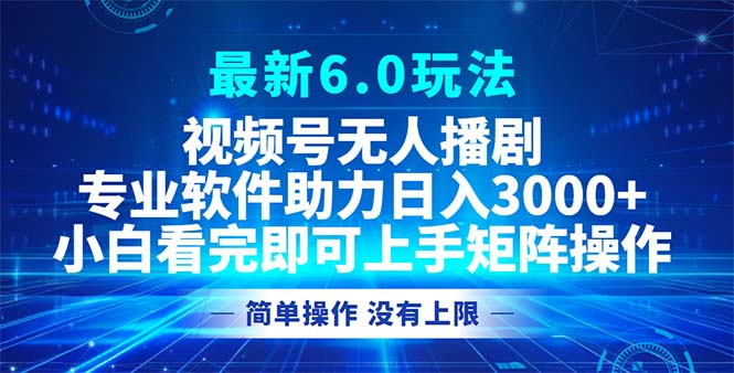 视频号最新6.0玩法，无人播剧，轻松日入3000+-搞个副业