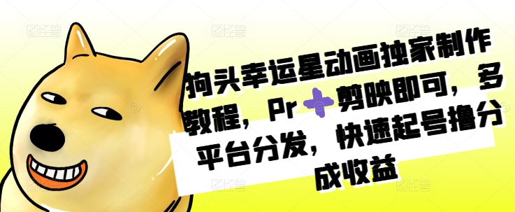 狗头幸运星动画独家制作教程，Pr➕剪映即可，多平台分发，快速起号撸分成收益-搞个副业