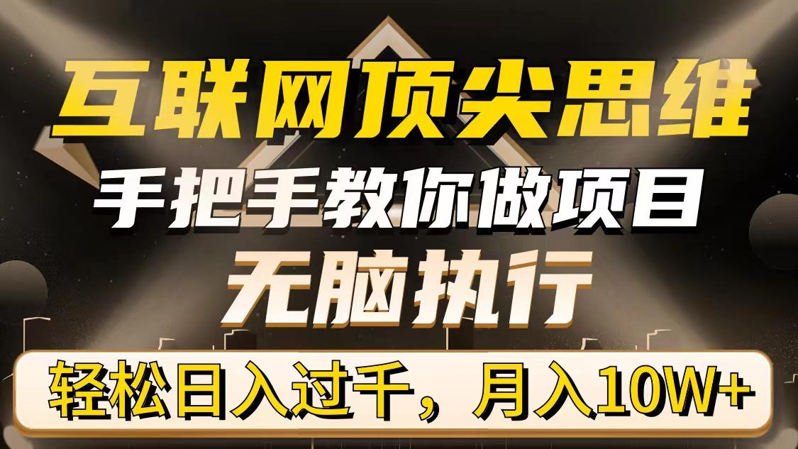 (9311期)互联网顶尖思维，手把手教你做项目，无脑执行，轻松日入过千，月入10W+-搞个副业