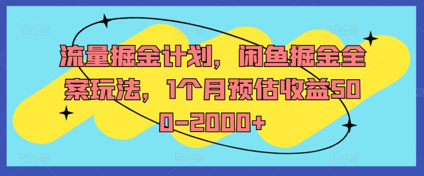 流量掘金计划，闲鱼掘金全案玩法，1个月预估收益500-2000+-搞个副业
