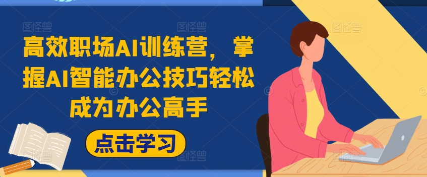 高效职场AI训练营，掌握AI智能办公技巧轻松成为办公高手，提升工作效率!-搞个副业