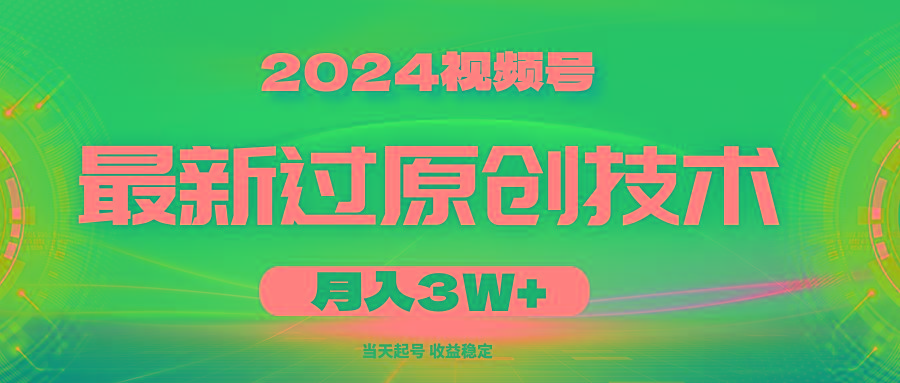 2024视频号最新过原创技术，当天起号，收益稳定，月入3W+-搞个副业